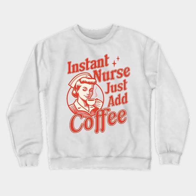 Instant Nurse Just Add Coffee - Funny Nurse Coffee Lover Crewneck Sweatshirt by OrangeMonkeyArt